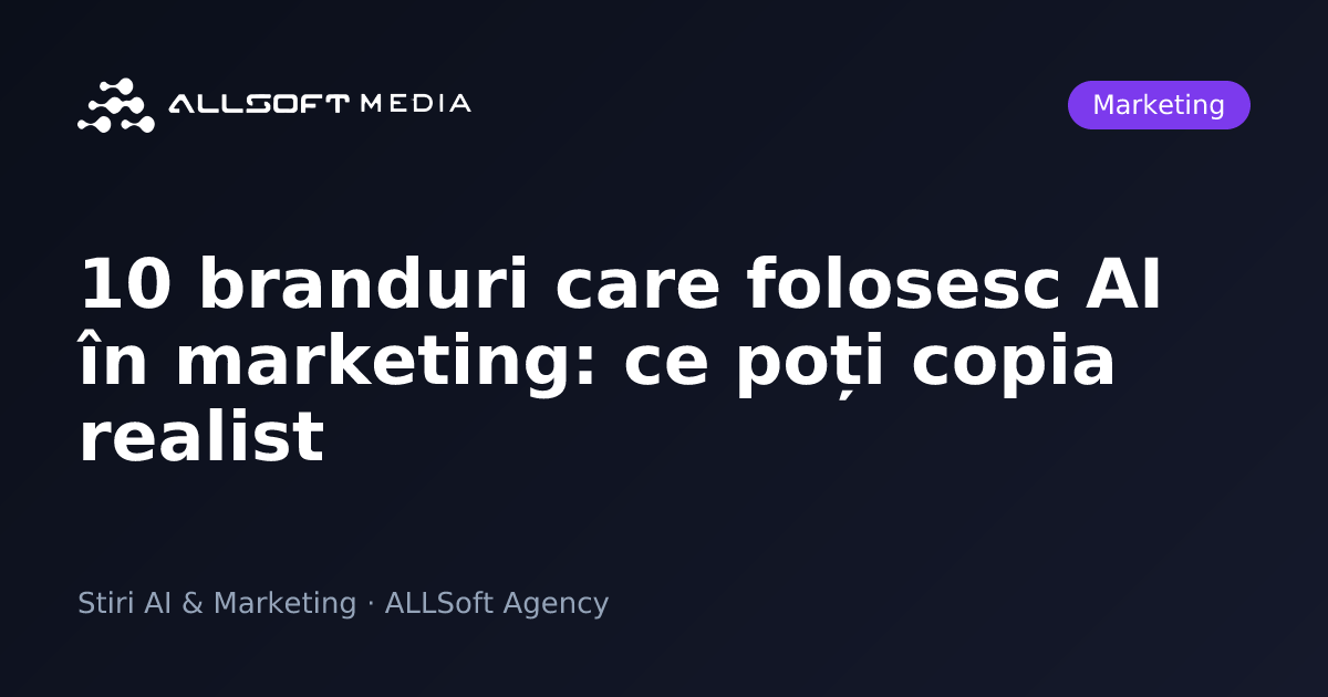 10 branduri care folosesc AI în marketing: ce poți copia realist
