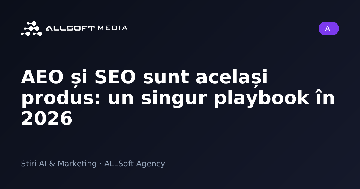 AEO și SEO sunt același produs: un singur playbook în 2026