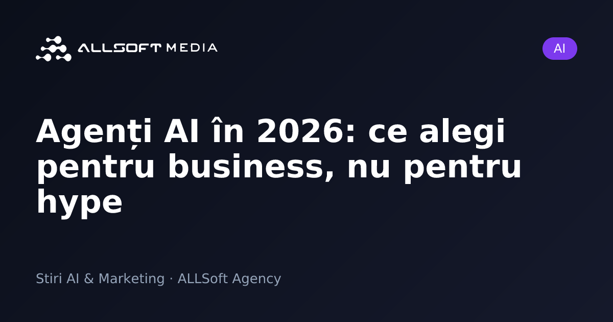 Agenți AI în 2026: ce alegi pentru business, nu pentru hype