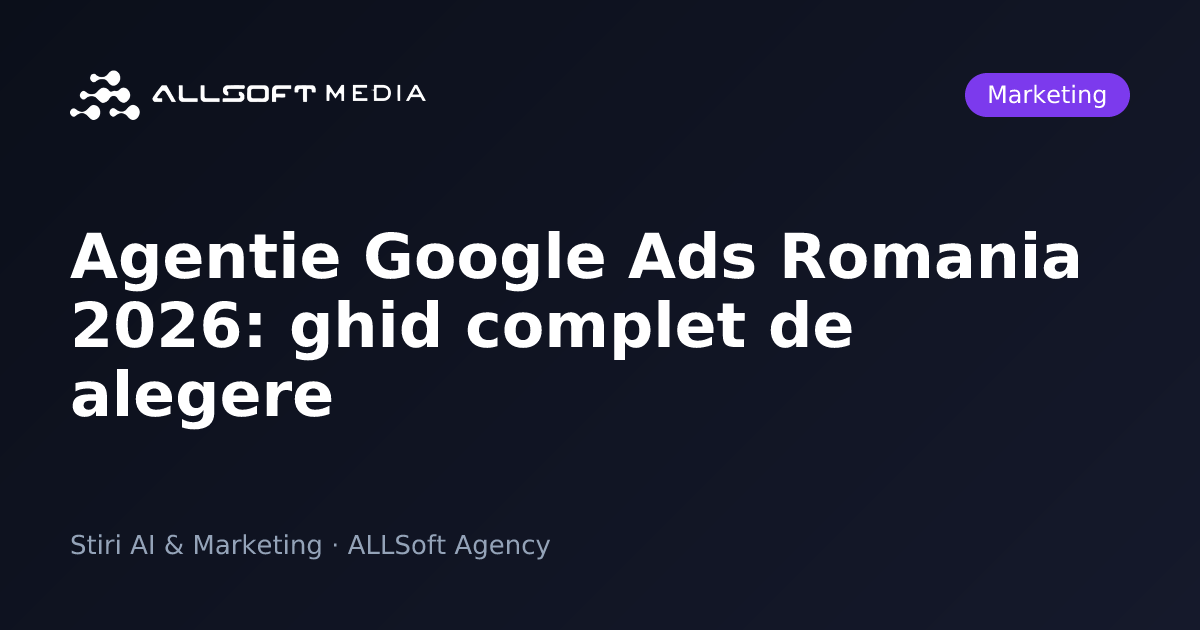 Agentie Google Ads Romania 2026: ghid complet de alegere