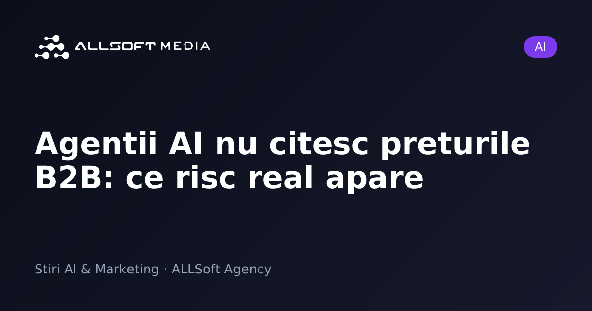 Agentii AI nu citesc preturile B2B: ce risc real apare