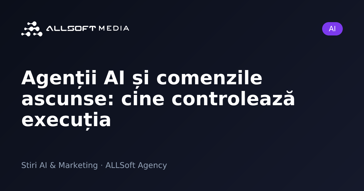 Agenții AI și comenzile ascunse: cine controlează execuția