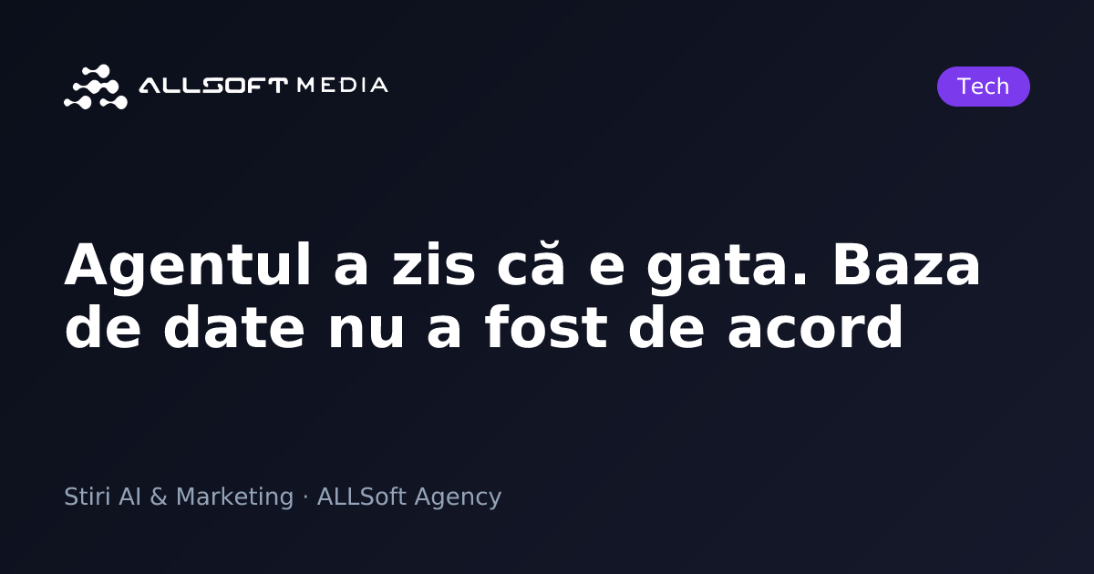 Agentul a zis că e gata. Baza de date nu a fost de acord