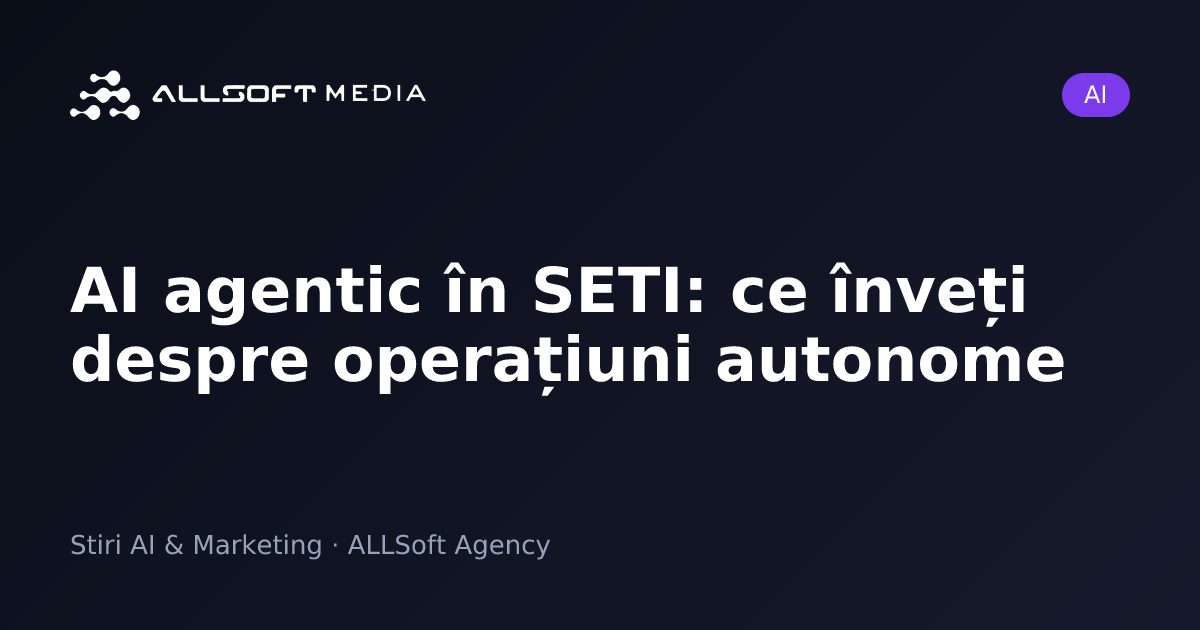 AI agentic în SETI: ce înveți despre operațiuni autonome