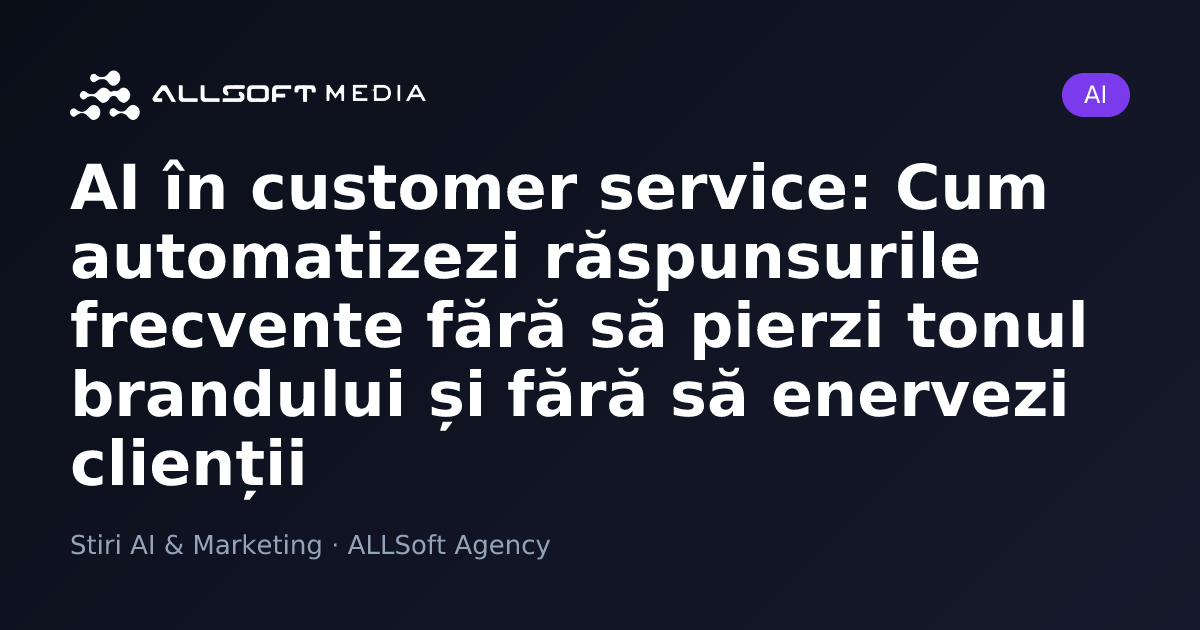 AI în customer service: Cum automatizezi răspunsurile frecvente fără să pierzi tonul brandului și fără să enervezi clienții