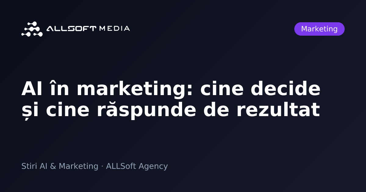 AI în marketing: cine decide și cine răspunde de rezultat