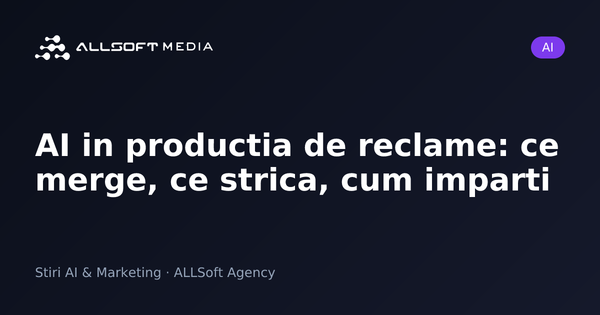 AI in productia de reclame: ce merge, ce strica, cum imparti