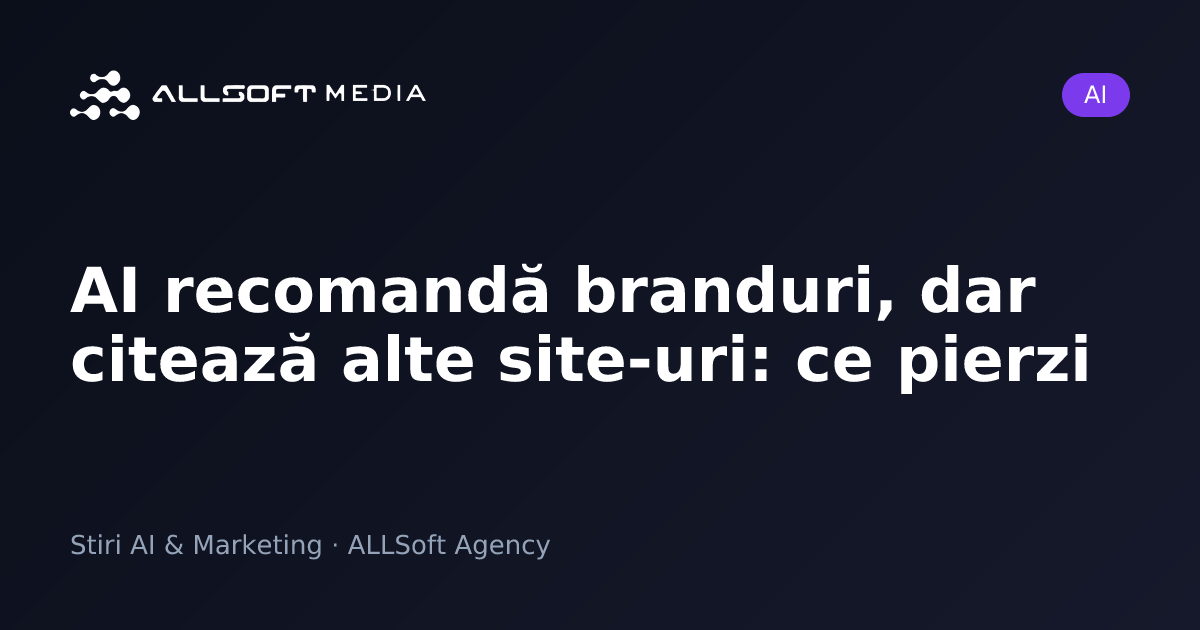 AI recomandă branduri, dar citează alte site-uri: ce pierzi
