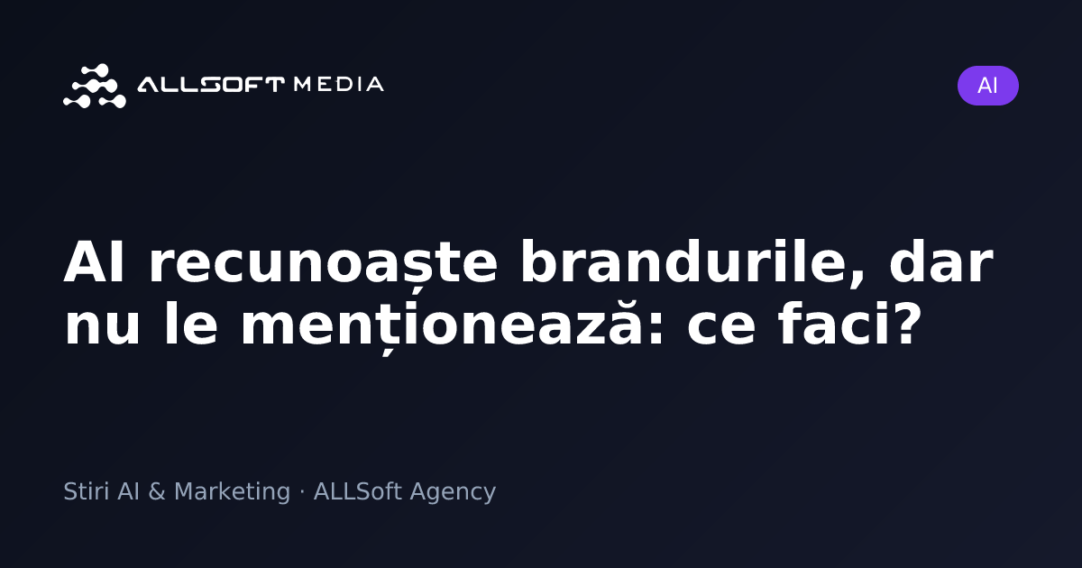 AI recunoaște brandurile, dar nu le menționează: ce faci?
