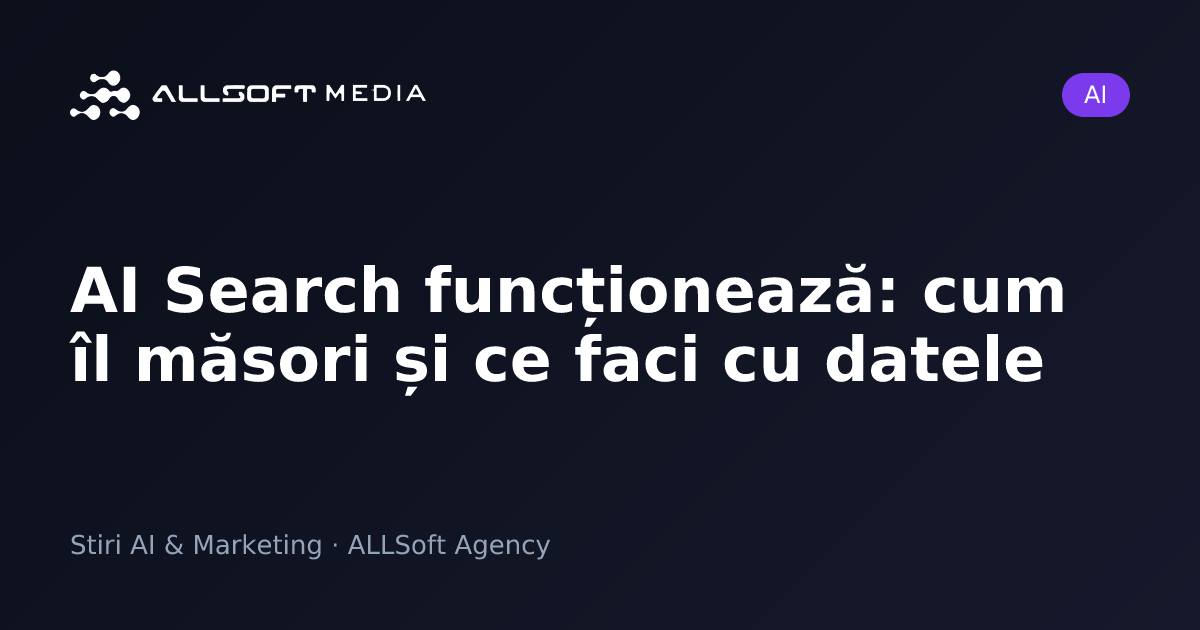 AI Search funcționează: cum îl măsori și ce faci cu datele