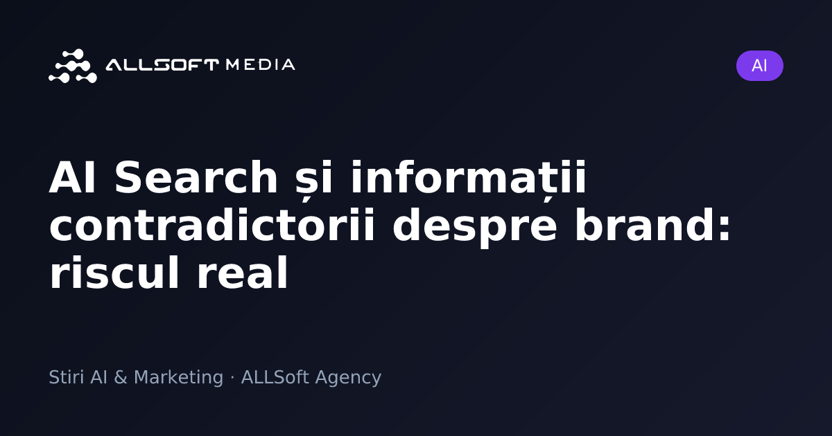 AI Search și informații contradictorii despre brand: riscul real