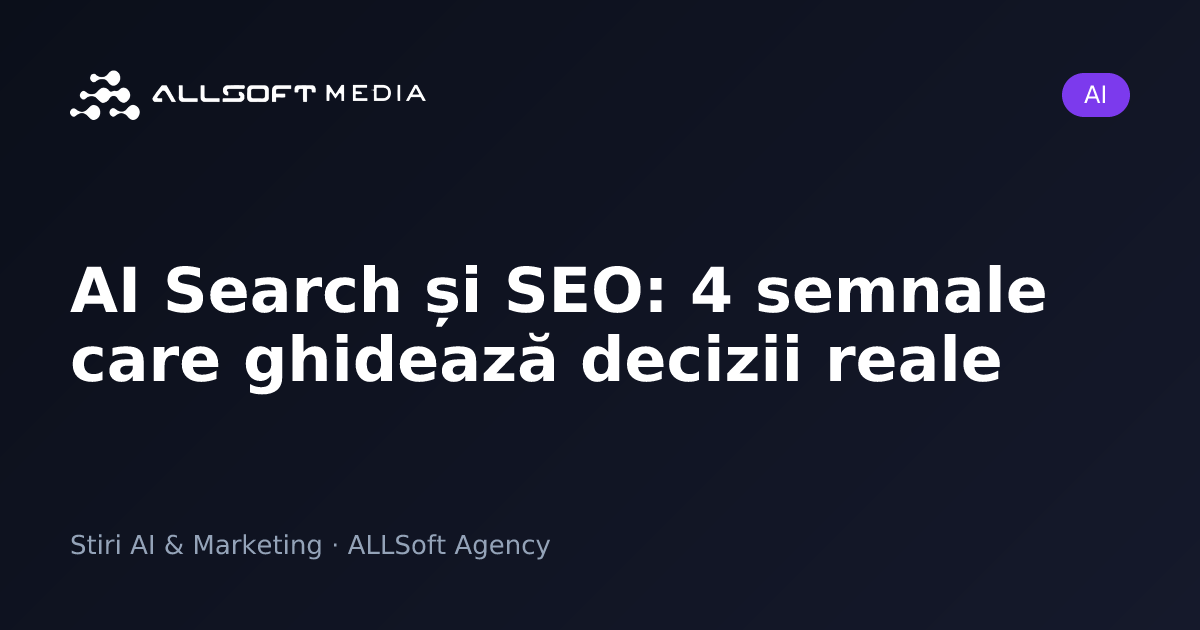 AI Search și SEO: 4 semnale care ghidează decizii reale