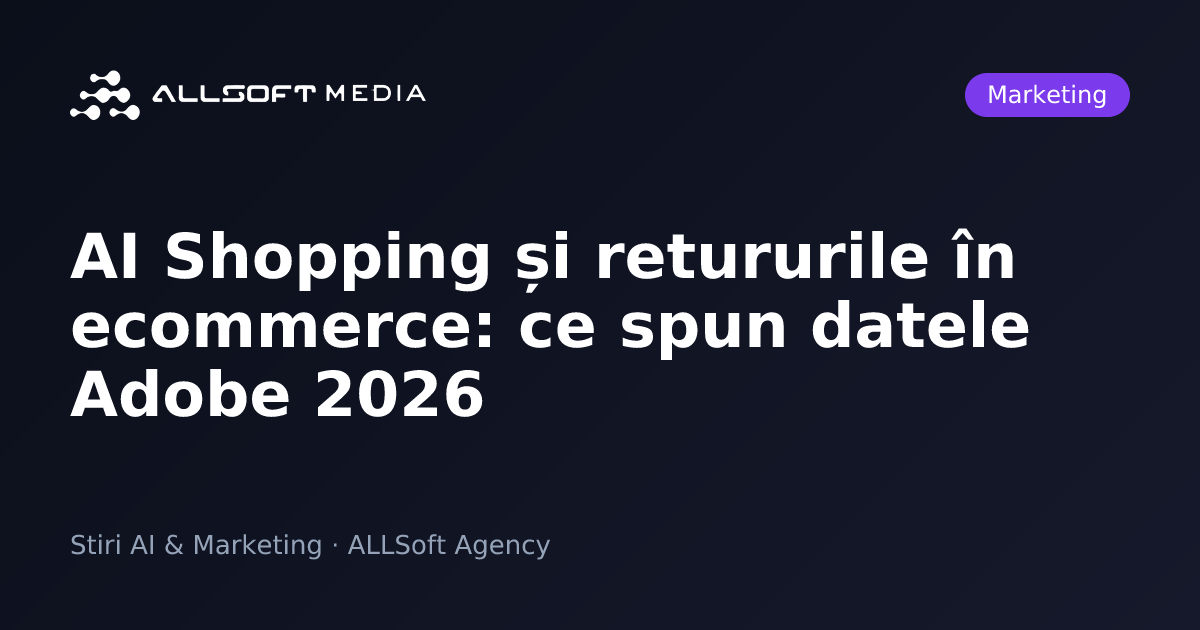 AI Shopping și retururile în ecommerce: ce spun datele Adobe 2026