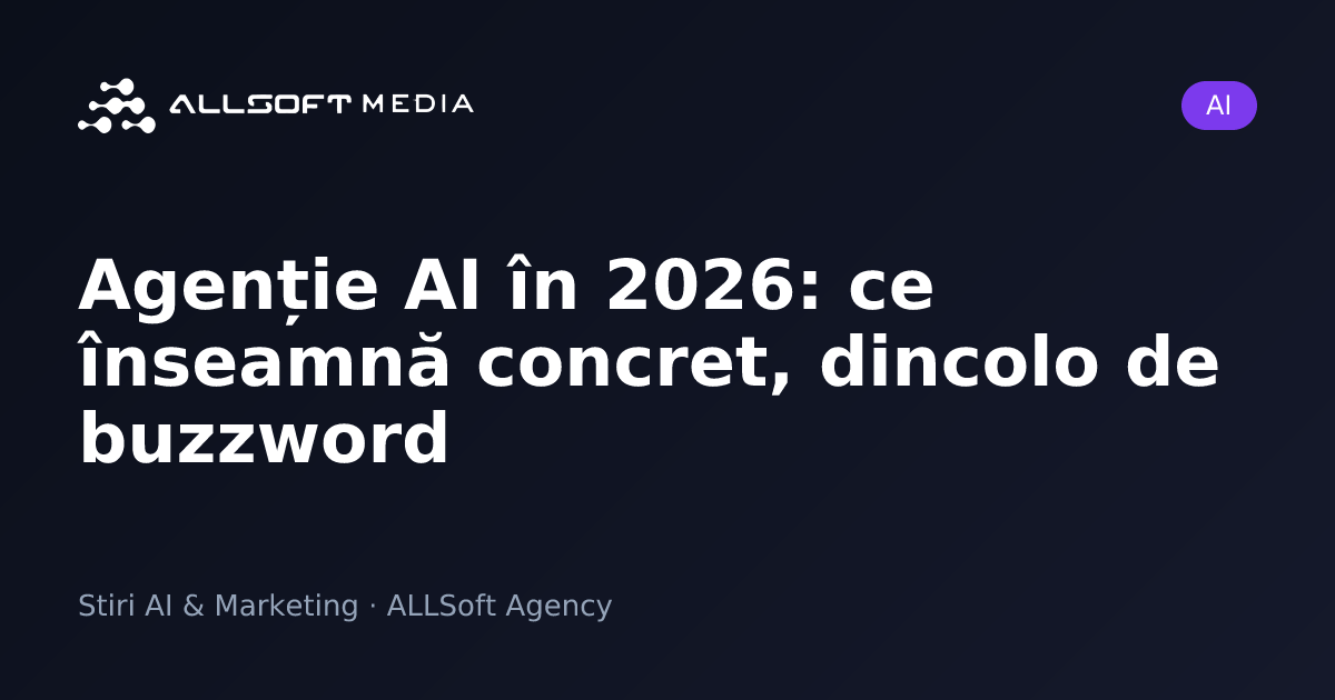 Agenție AI în 2026: ce înseamnă concret, dincolo de buzzword