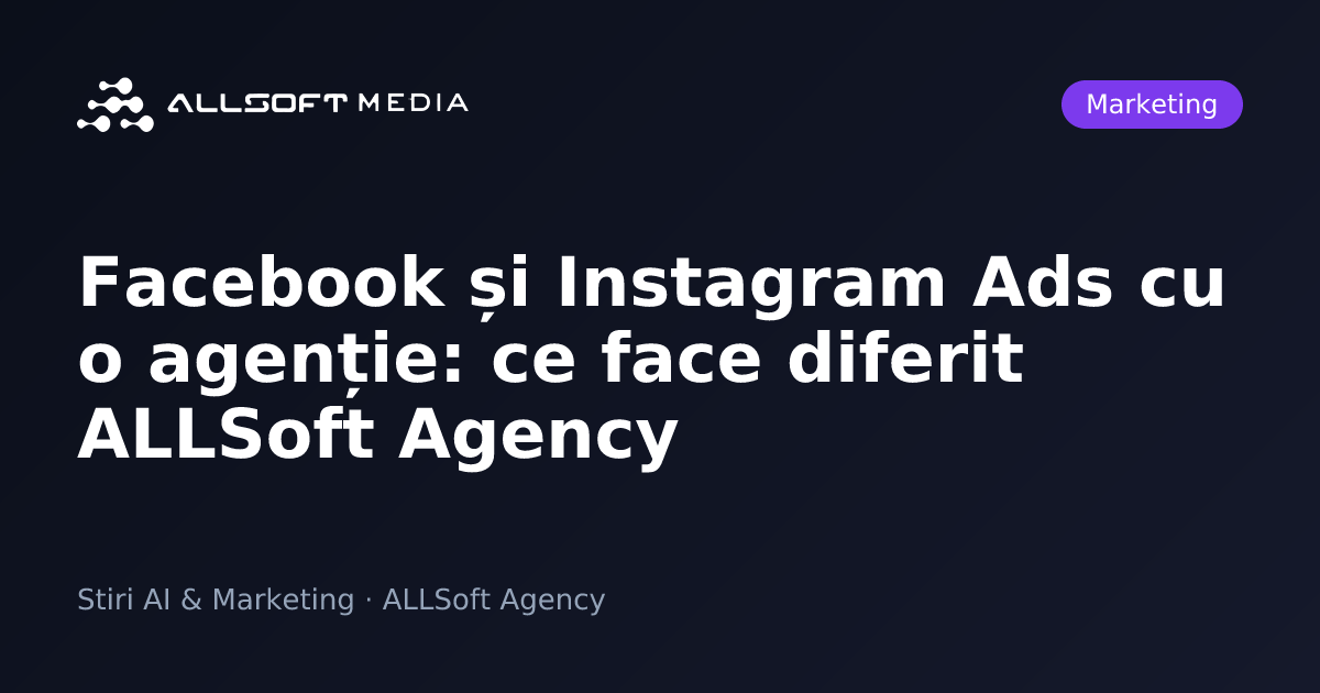 Facebook și Instagram Ads cu o agenție: ce face diferit ALLSoft Agency