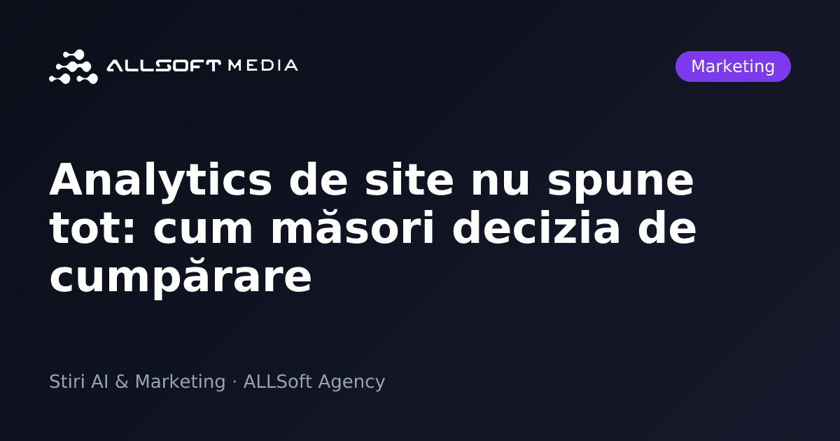 Analytics de site nu spune tot: cum măsori decizia de cumpărare
