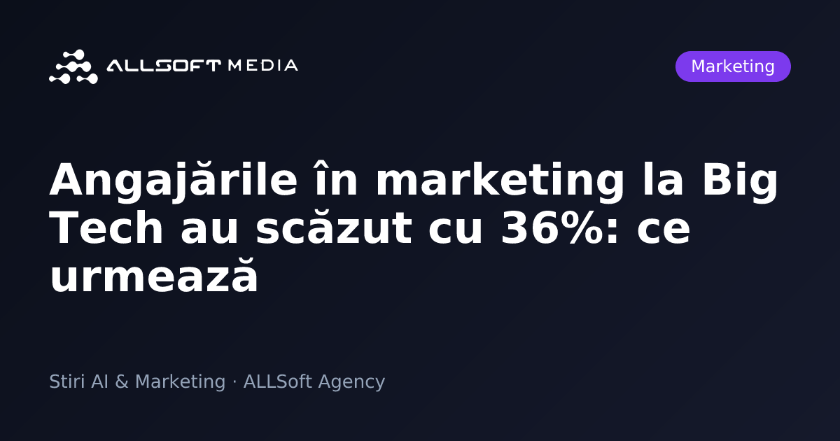 Angajările în marketing la Big Tech au scăzut cu 36%: ce urmează