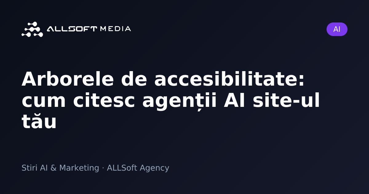 Arborele de accesibilitate: cum citesc agenții AI site-ul tău