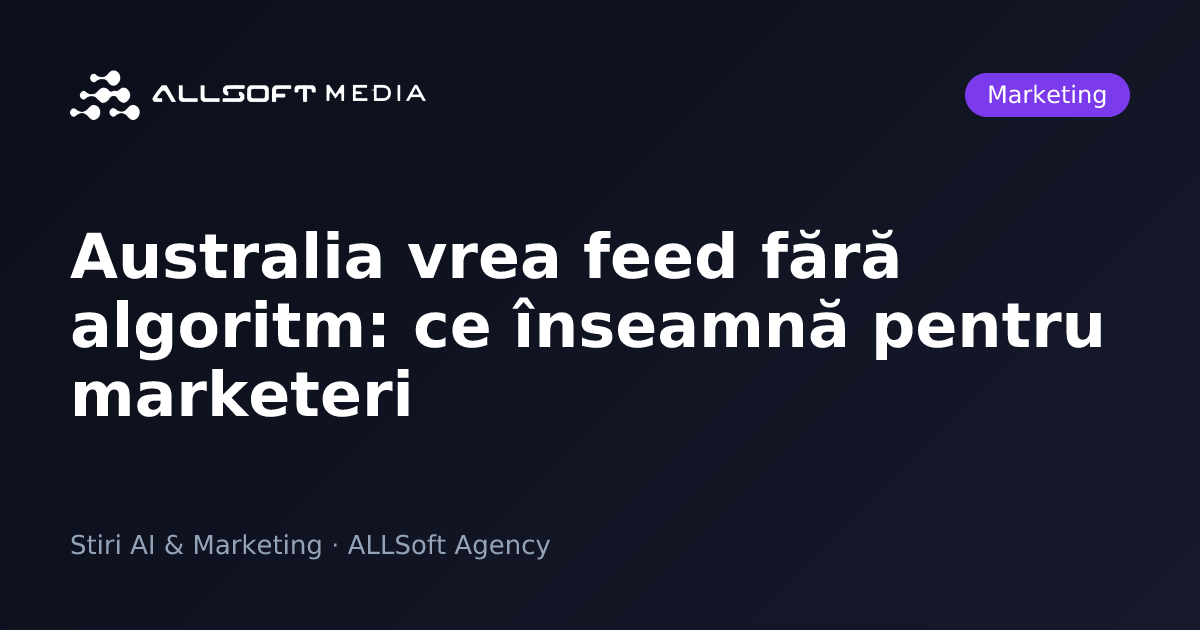 Australia vrea feed fără algoritm: ce înseamnă pentru marketeri