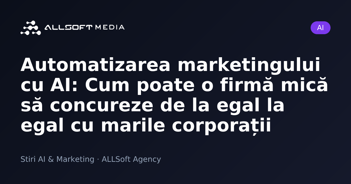 Automatizarea marketingului cu AI: Cum poate o firmă mică să concureze de la egal la egal cu marile corporații