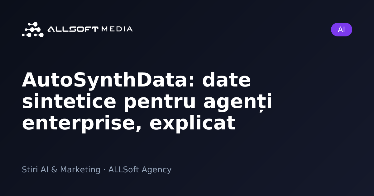 AutoSynthData: date sintetice pentru agenți enterprise, explicat