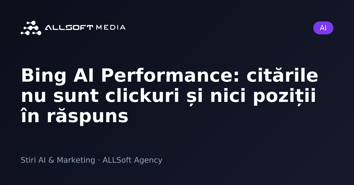 Bing AI Performance: citările nu sunt clickuri și nici poziții în răspuns