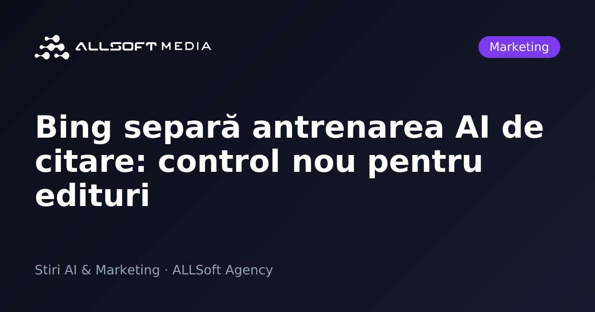 Bing separă antrenarea AI de citare: control nou pentru edituri