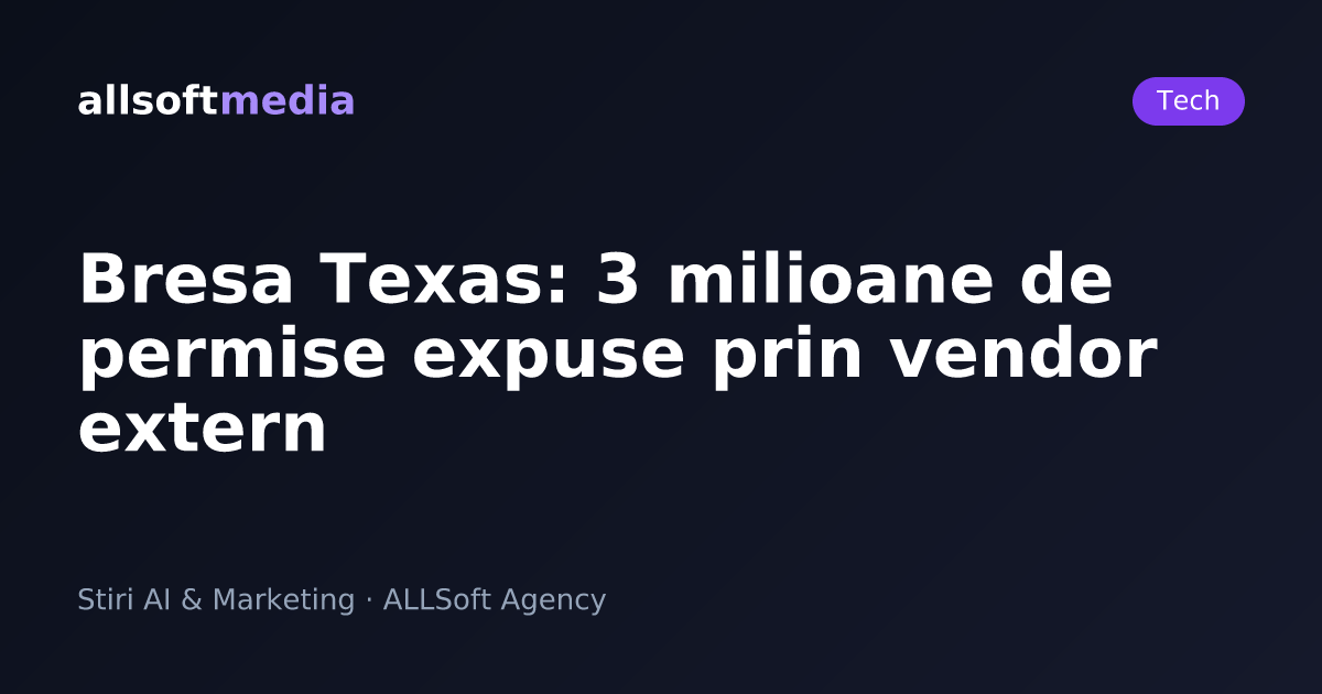 Bresa Texas: 3 milioane de permise expuse prin vendor extern