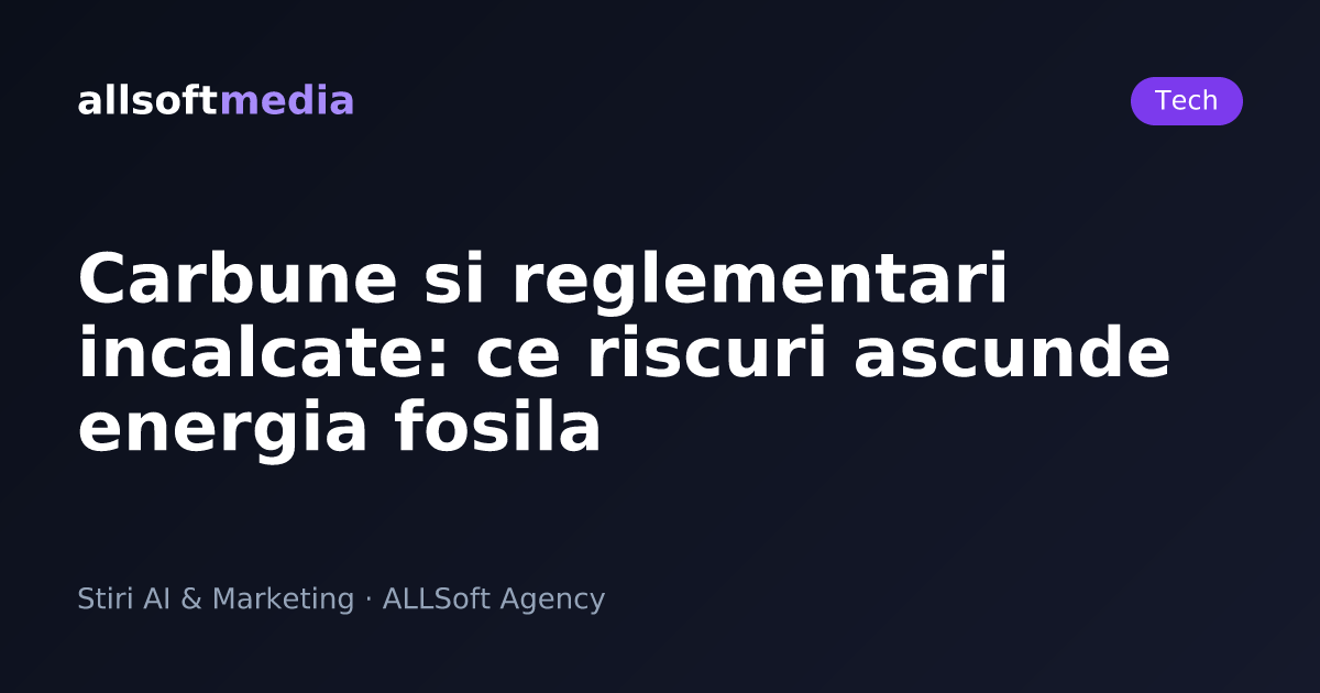 Carbune si reglementari incalcate: ce riscuri ascunde energia fosila
