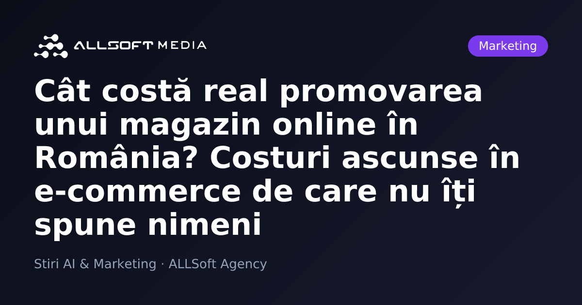 Cât costă real promovarea unui magazin online în România? Costuri ascunse în e-commerce de care nu îți spune nimeni