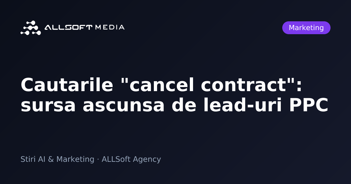 Cautarile "cancel contract": sursa ascunsa de lead-uri PPC