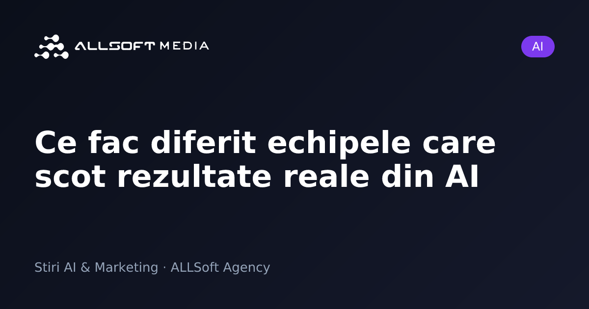 Ce fac diferit echipele care scot rezultate reale din AI