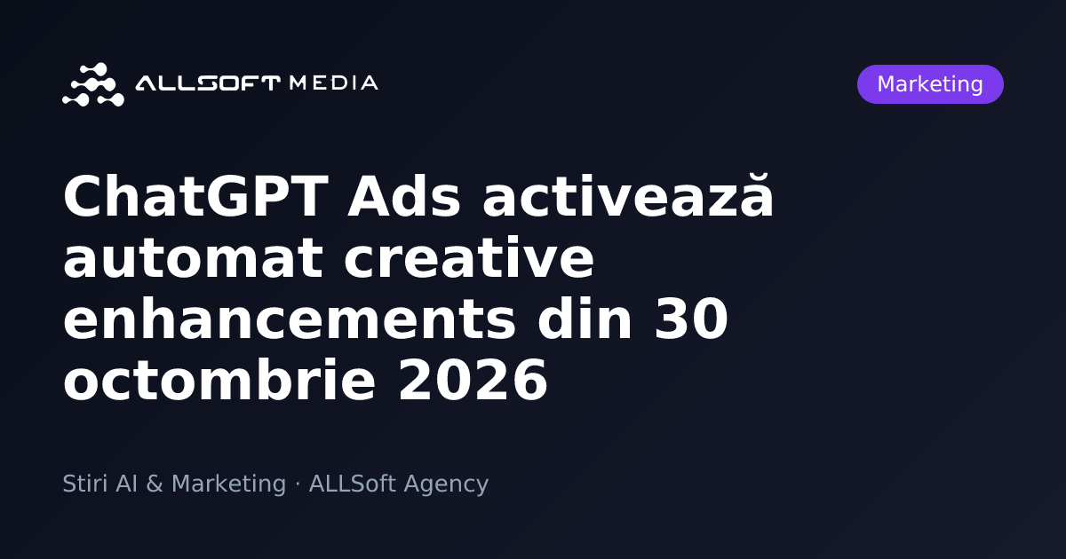 ChatGPT Ads activează automat creative enhancements din 30 octombrie 2026