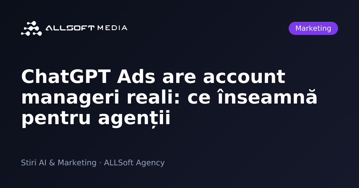 ChatGPT Ads are account manageri reali: ce înseamnă pentru agenții