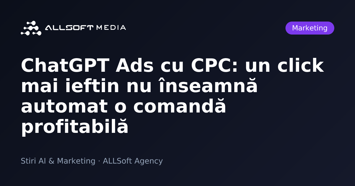 ChatGPT Ads cu CPC: un click mai ieftin nu înseamnă automat o comandă profitabilă