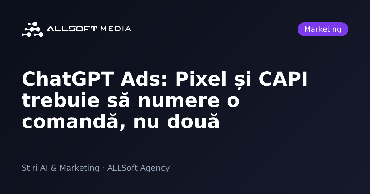ChatGPT Ads: Pixel și CAPI trebuie să numere o comandă, nu două
