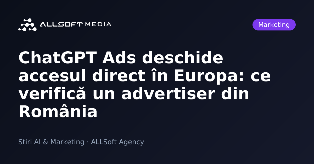 ChatGPT Ads deschide accesul direct în Europa: ce verifică un advertiser din România