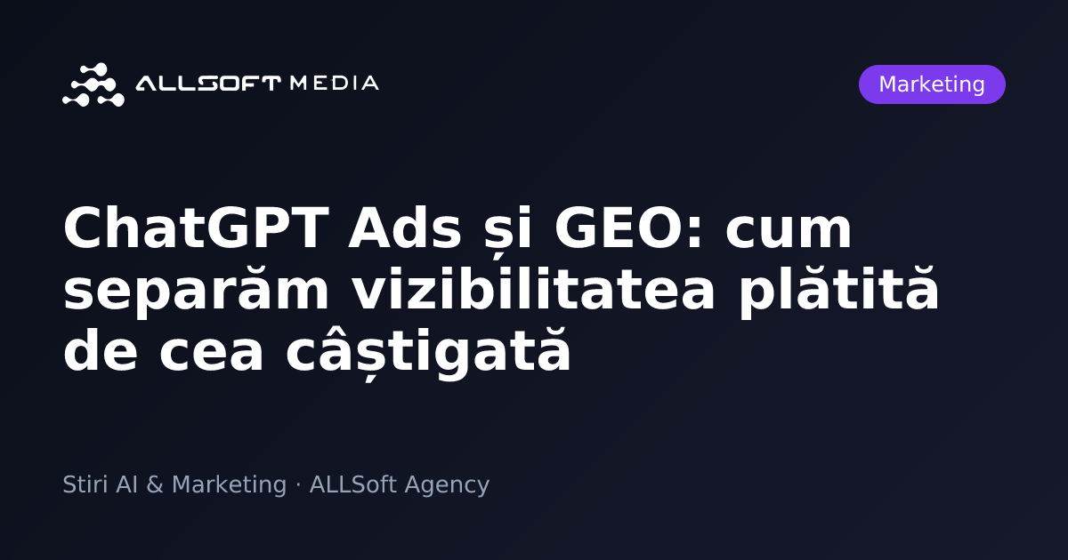ChatGPT Ads și GEO: cum separăm vizibilitatea plătită de cea câștigată