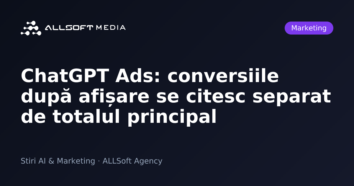 ChatGPT Ads: conversiile după afișare se citesc separat de totalul principal