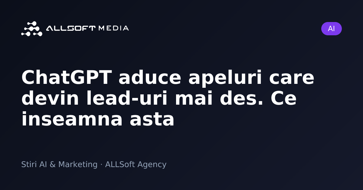 ChatGPT aduce apeluri care devin lead-uri mai des. Ce inseamna asta