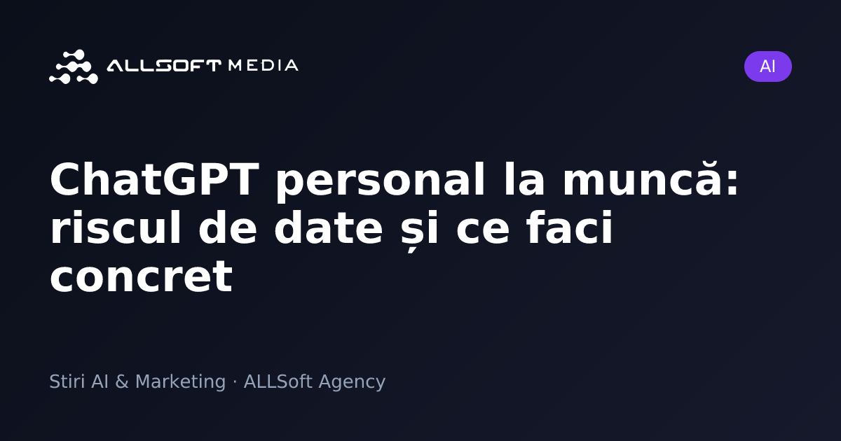 ChatGPT personal la muncă: riscul de date și ce faci concret