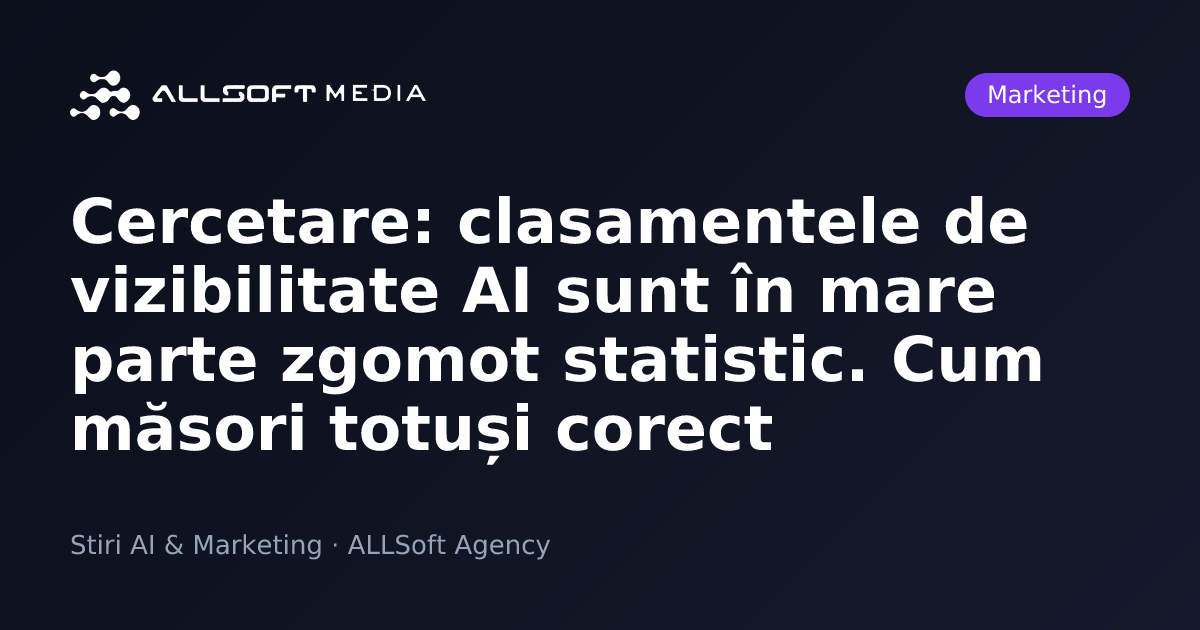 Cercetare: clasamentele de vizibilitate AI sunt în mare parte zgomot statistic. Cum măsori totuși corect
