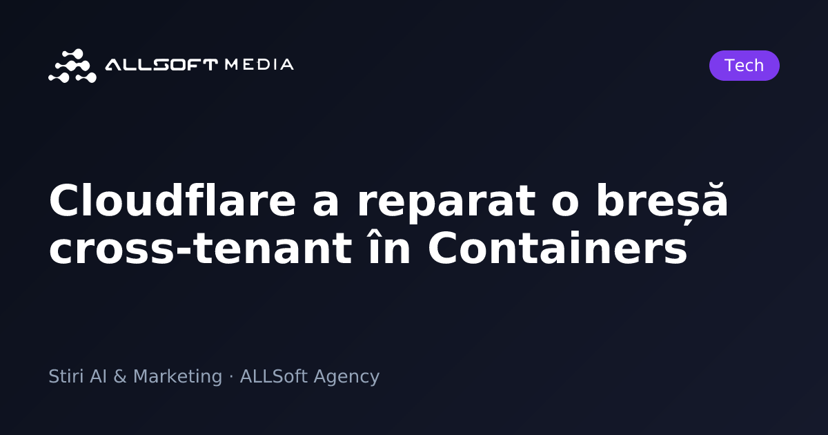 Cloudflare a reparat o breșă cross-tenant în Containers