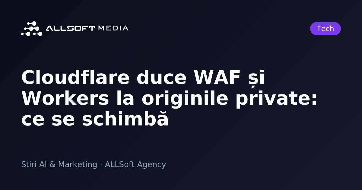 Cloudflare duce WAF și Workers la originile private: ce se schimbă