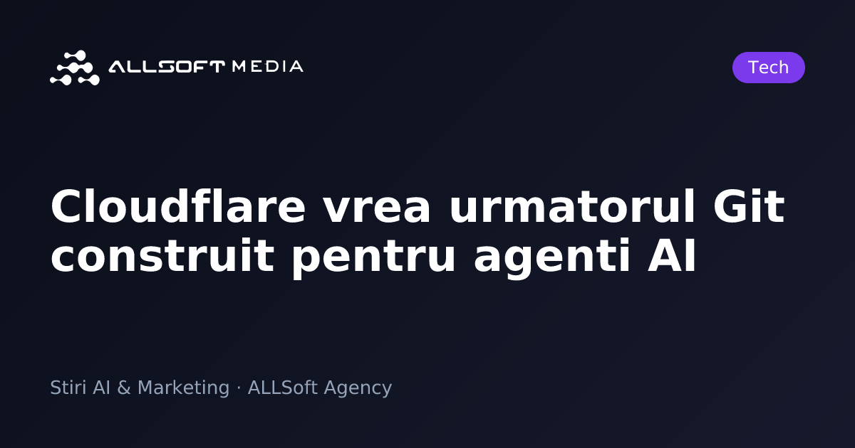 Cloudflare vrea urmatorul Git construit pentru agenti AI