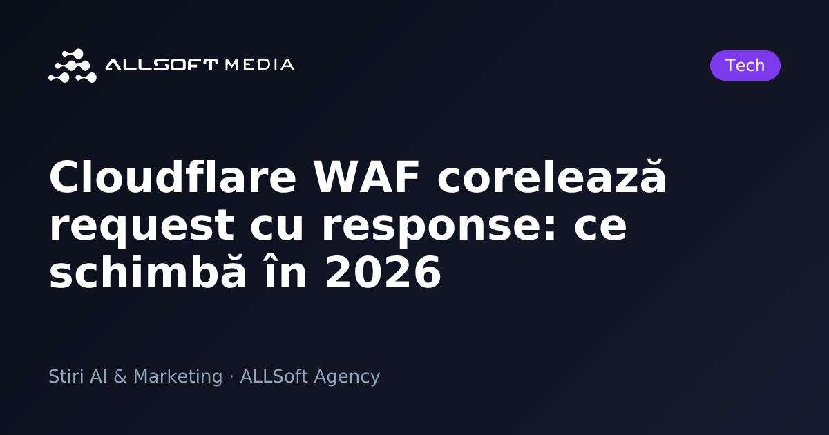 Cloudflare WAF corelează request cu response: ce schimbă în 2026