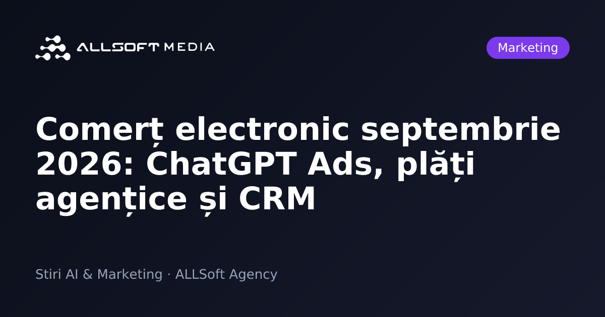 Comerț electronic septembrie 2026: ChatGPT Ads, plăți agențice și CRM