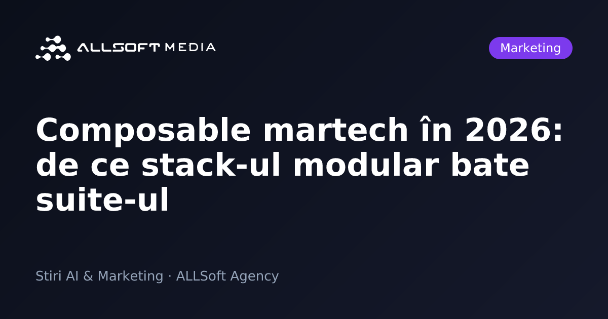 Composable martech în 2026: de ce stack-ul modular bate suite-ul
