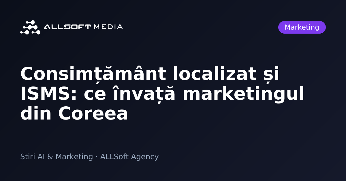 Consimțământ localizat și ISMS: ce învață marketingul din Coreea