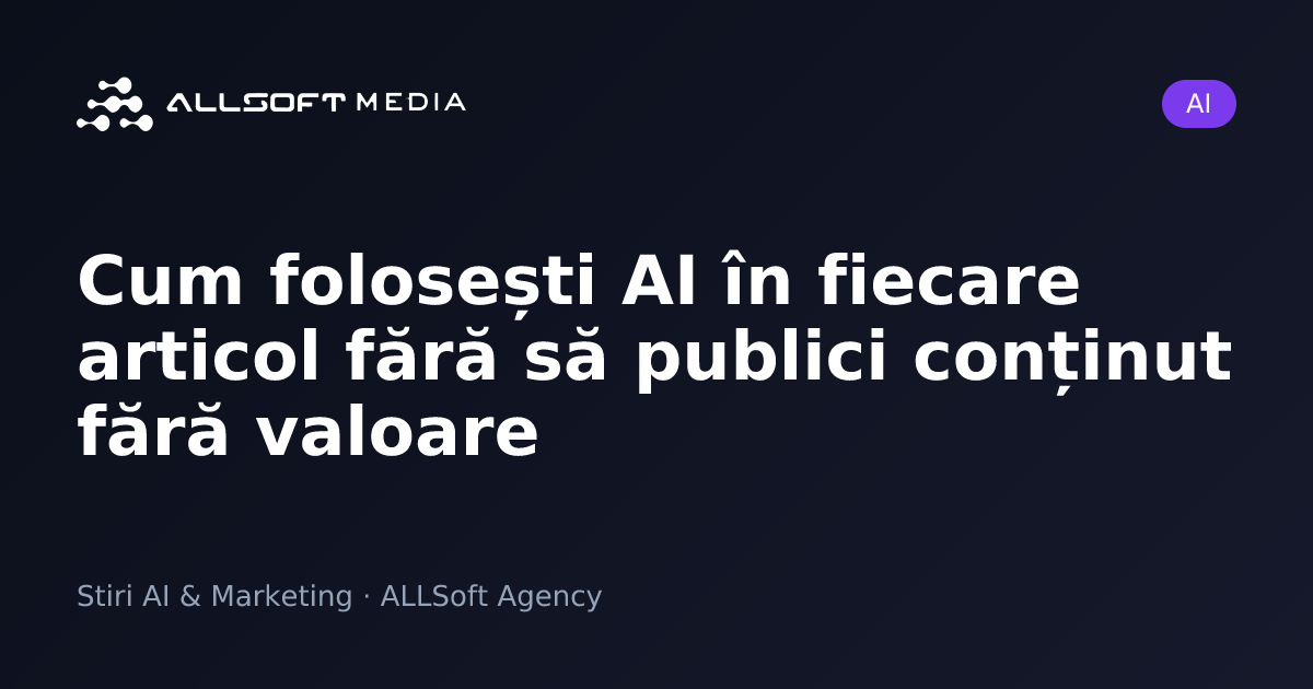 Cum folosești AI în fiecare articol fără să publici conținut fără valoare